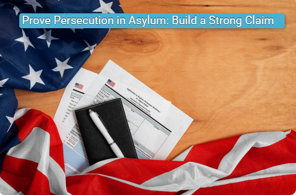 Prove Persecution in Asylum: Build a Strong Claim