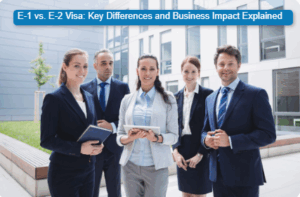 E-1 vs. E-2 Visa: Key Differences and Business Impact Explained