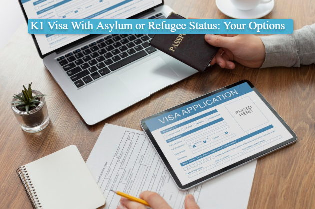 K1 Visa With Asylum or Refugee Status: Your Options