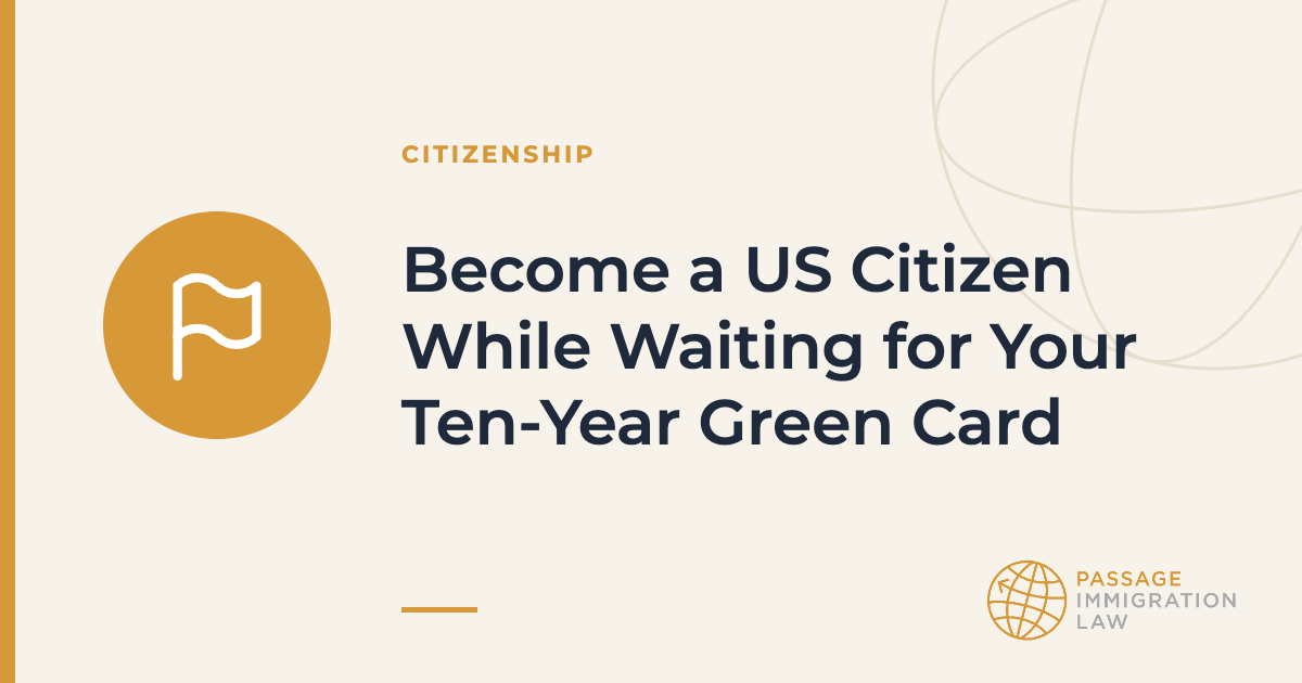 Become a US Citizen While Waiting for Your Ten-Year Green Card