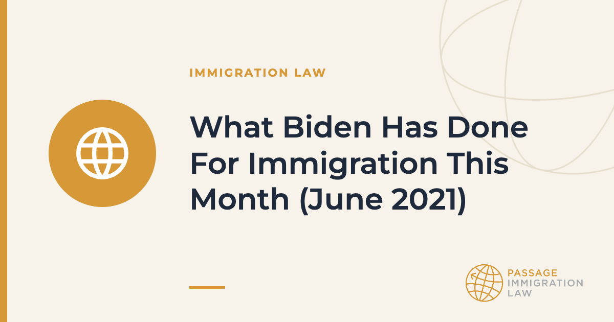 What Biden Has Done For Immigration This Month (June 2021)